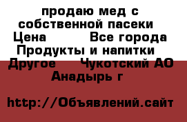 продаю мед с собственной пасеки › Цена ­ 250 - Все города Продукты и напитки » Другое   . Чукотский АО,Анадырь г.